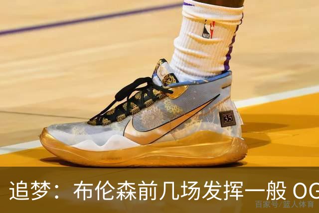 追梦：布伦森前几场发挥一般 OG更稳定 若能五场拿下OG就是FMVP